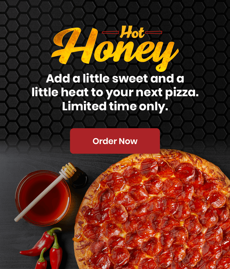 Add a little sweet and a little heat to your next pizza. Hot Honey for a limited time only. Order now.
